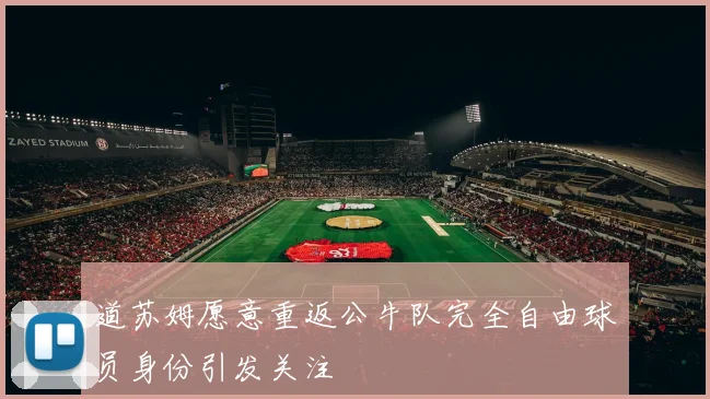 道苏姆愿意重返公牛队完全自由球员身份引发关注