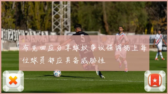 布克回应分享球权争议强调场上每位球员都应具备威胁性