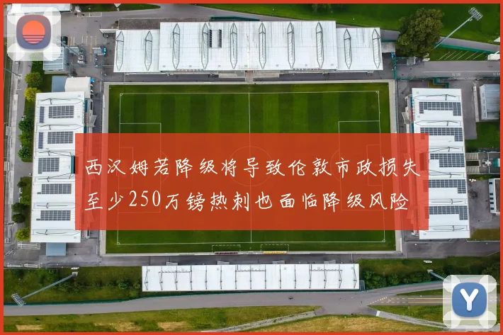 西汉姆若降级将导致伦敦市政损失至少250万镑热刺也面临降级风险
