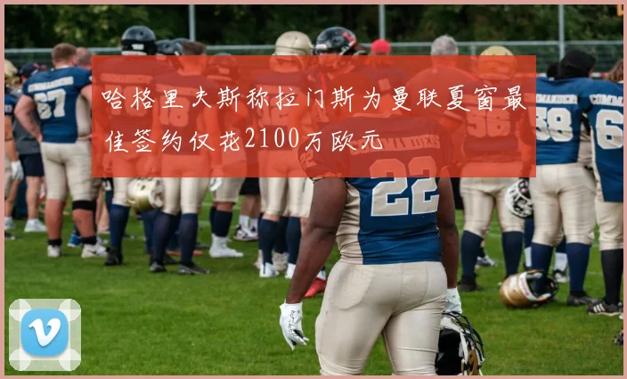 哈格里夫斯称拉门斯为曼联夏窗最佳签约仅花2100万欧元