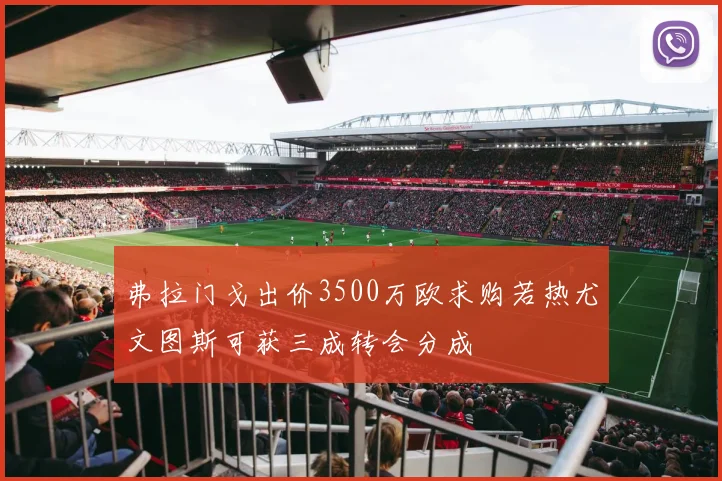 弗拉门戈出价3500万欧求购若热尤文图斯可获三成转会分成