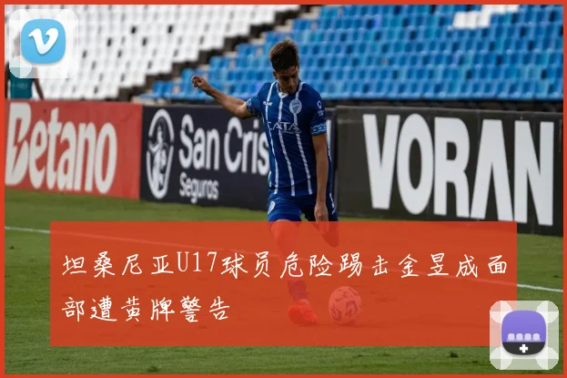 坦桑尼亚U17球员危险踢击金昱成面部遭黄牌警告