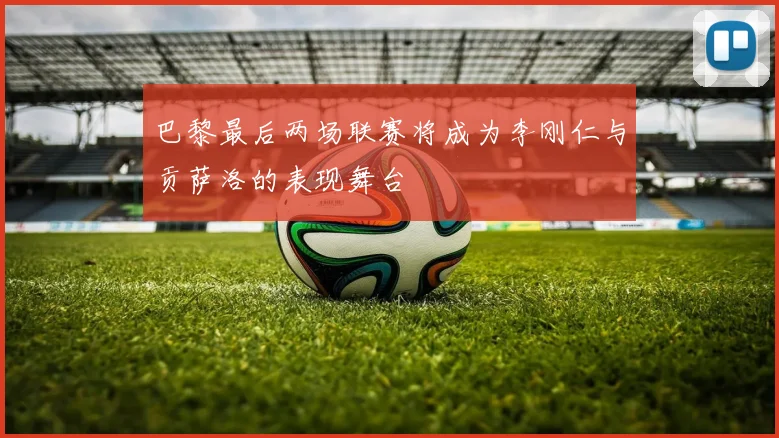 巴黎最后两场联赛将成为李刚仁与贡萨洛的表现舞台